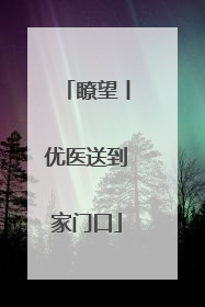 瞭望丨优医送到家门口