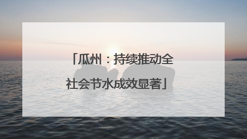 瓜州：持续推动全社会节水成效显著