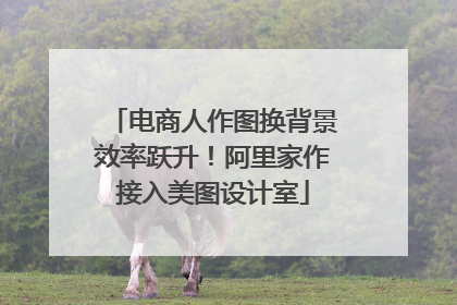 电商人作图换背景效率跃升！阿里家作接入美图设计室