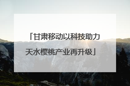 甘肃移动以科技助力天水樱桃产业再升级