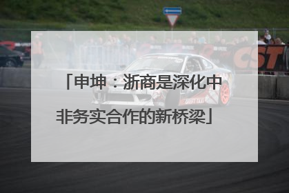 申坤：浙商是深化中非务实合作的新桥梁