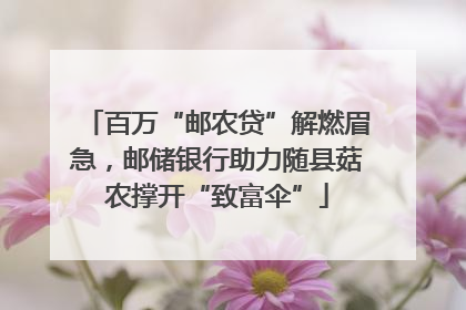 百万“邮农贷”解燃眉急，邮储银行助力随县菇农撑开“致富伞”