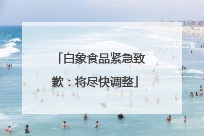 白象食品紧急致歉：将尽快调整