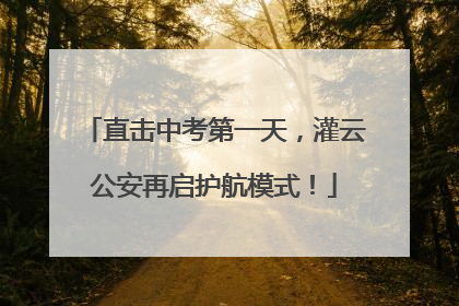 直击中考第一天，灌云公安再启护航模式！