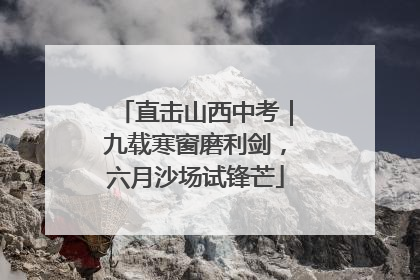 直击山西中考｜九载寒窗磨利剑，六月沙场试锋芒