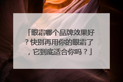 眼霜哪个品牌效果好？快别再用你的眼霜了，它到底适合你吗？