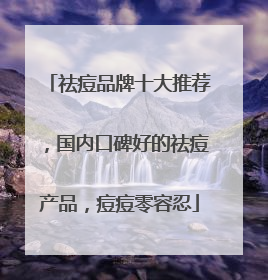 祛痘品牌十大推荐，国内口碑好的祛痘产品，痘痘零容忍