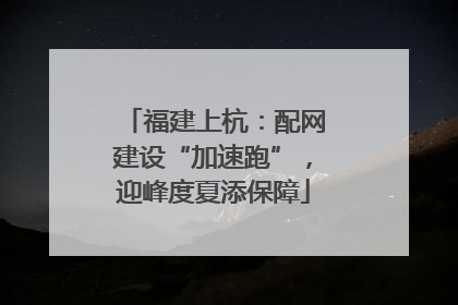 福建上杭：配网建设“加速跑”，迎峰度夏添保障