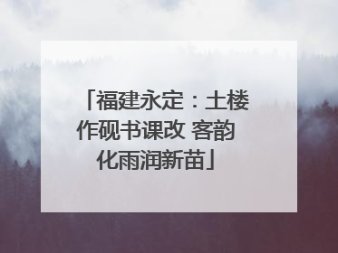 福建永定：土楼作砚书课改 客韵化雨润新苗