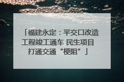 福建永定：平交口改造工程竣工通车 民生项目打通交通“梗阻”