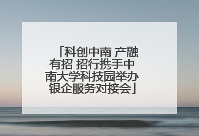 科创中南 产融有招 招行携手中南大学科技园举办银企服务对接会