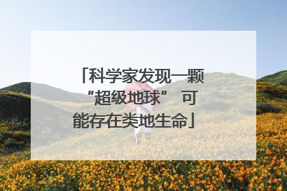 科学家发现一颗“超级地球” 可能存在类地生命