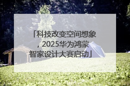 科技改变空间想象，2025华为鸿蒙智家设计大赛启动