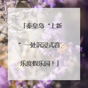 秦皇岛“上新”一处沉浸式音乐度假乐园！