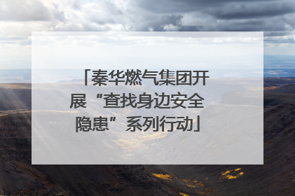 秦华燃气集团开展“查找身边安全隐患”系列行动