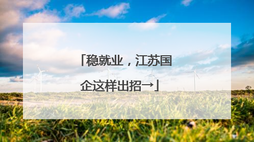 稳就业，江苏国企这样出招→