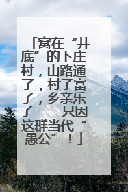 窝在“井底”的下庄村，山路通了，村子富了，乡亲乐了——只因这群当代“愚公”！