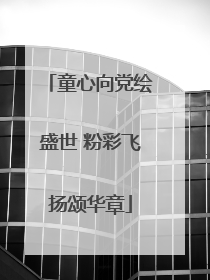 童心向党绘盛世 粉彩飞扬颂华章