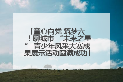 童心向党 筑梦六一！聊城市 “未来之星” 青少年风采大赛成果展示活动圆满成功