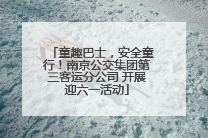 童趣巴士，安全童行！南京公交集团第三客运分公司 开展迎六一活动