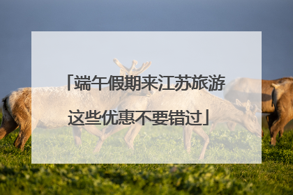 端午假期来江苏旅游 这些优惠不要错过