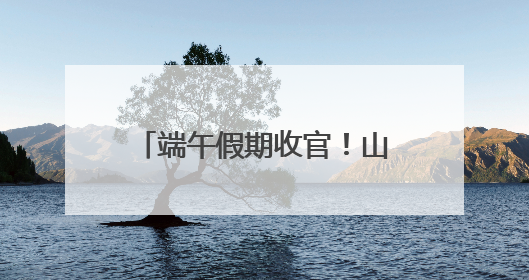 端午假期收官！山东200家景区纳客839.5万人次，营收3.5亿元