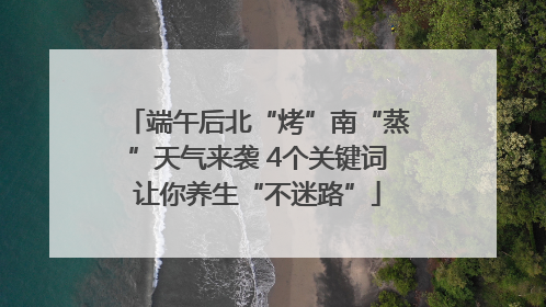 端午后北“烤”南“蒸”天气来袭 4个关键词让你养生“不迷路”