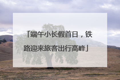 端午小长假首日，铁路迎来旅客出行高峰