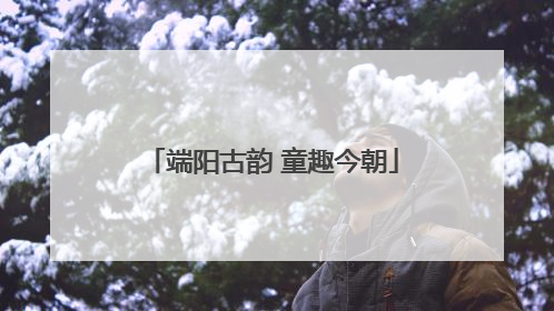 端阳古韵 童趣今朝