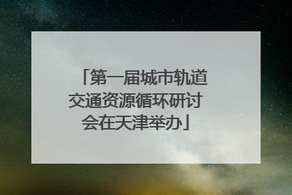 第一届城市轨道交通资源循环研讨会在天津举办