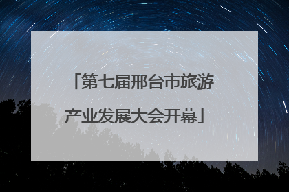 第七届邢台市旅游产业发展大会开幕