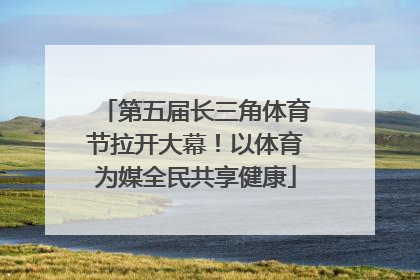 第五届长三角体育节拉开大幕！以体育为媒全民共享健康