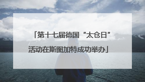 第十七届德国“太仓日”活动在斯图加特成功举办