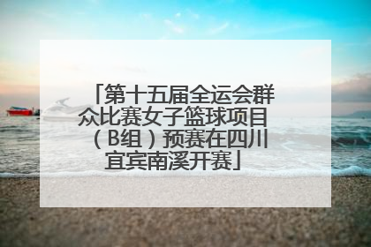 第十五届全运会群众比赛女子篮球项目（B组）预赛在四川宜宾南溪开赛