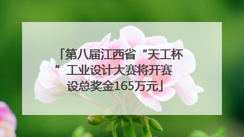 第八届江西省“天工杯”工业设计大赛将开赛 设总奖金165万元