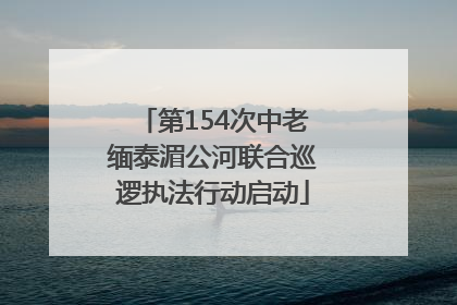 第154次中老缅泰湄公河联合巡逻执法行动启动