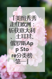 美图秀秀走红欧洲：斩获意大利、土耳其、俄罗斯App Store分类榜第一