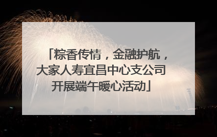 粽香传情，金融护航，大家人寿宜昌中心支公司开展端午暖心活动