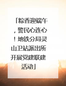 粽香迎端午，警民心连心！地铁分局灵山卫站派出所开展党建联建活动