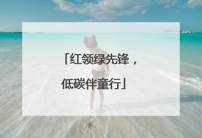 红领绿先锋，低碳伴童行