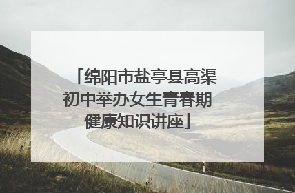 绵阳市盐亭县高渠初中举办女生青春期健康知识讲座
