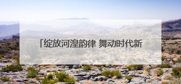 绽放河湟韵律 舞动时代新章——第四届青海省原创舞蹈大赛6月2日盛大启幕