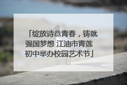 绽放诗意青春，铸就强国梦想 江油市青莲初中举办校园艺术节
