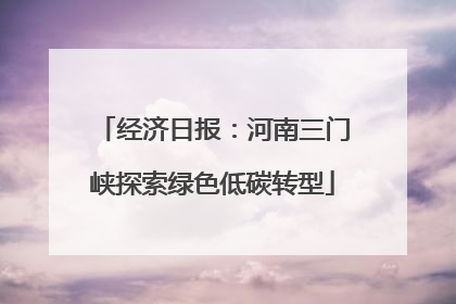 经济日报：河南三门峡探索绿色低碳转型
