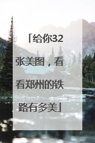 给你32张美图，看看郑州的铁路有多美