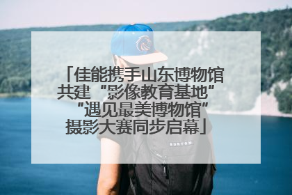 佳能携手山东博物馆共建“影像教育基地” “遇见最美博物馆”摄影大赛同步启幕