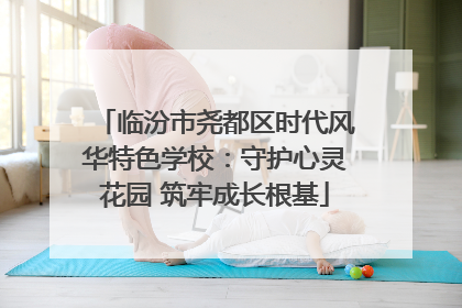 临汾市尧都区时代风华特色学校：守护心灵花园 筑牢成长根基