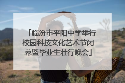临汾市平阳中学举行校园科技文化艺术节闭幕暨毕业生壮行晚会