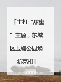 主打“甜蜜”主题，东城区玉蜒公园焕新亮相