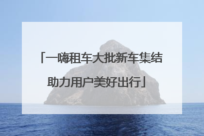 一嗨租车大批新车集结 助力用户美好出行